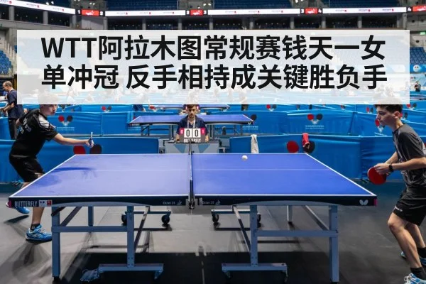 WTT阿拉木图常规赛钱天一女单冲冠 反手相持成关键胜负手